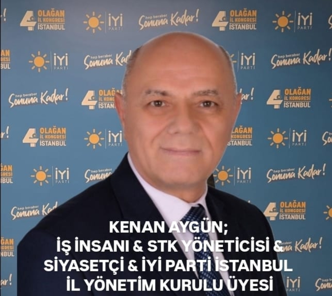 KENAN AYGÜN; İŞ İNSANI & STK YÖNETİCİSİ & SİYASETÇİ & İYİ PARTİ İSTANBUL İL YÖNETİM KURULU ÜYESİ